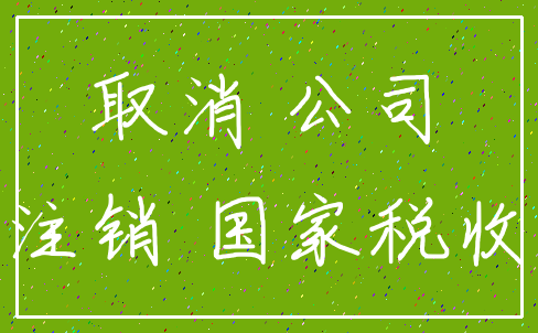 取消 公司_注销 国家税收