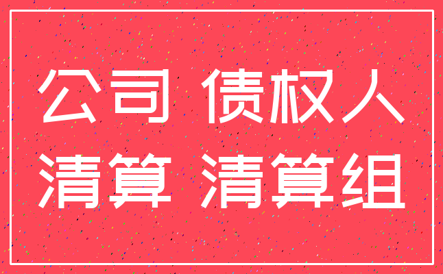 公司 债权人_清算 清算组