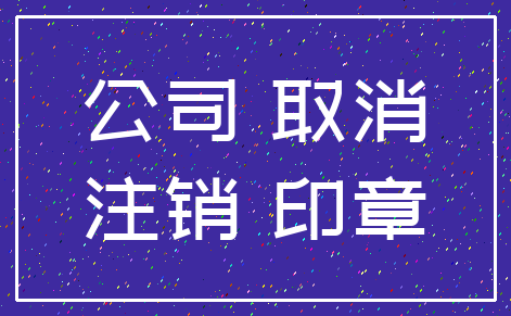 公司 取消_注销 印章