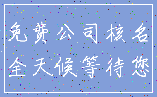 免费公司核名_全天候等待您