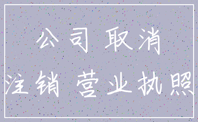 公司 取消_注销 营业执照