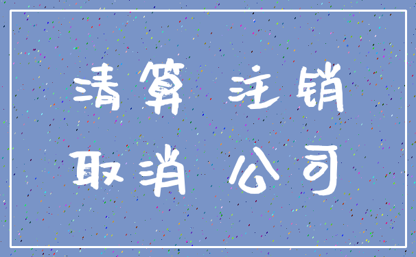 清算 注销_取消 公司