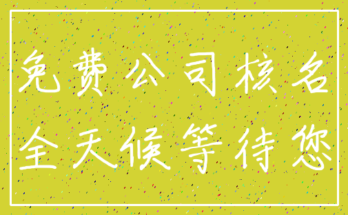 免费公司核名_全天候等待您