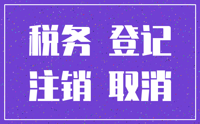 税务 登记_注销 取消