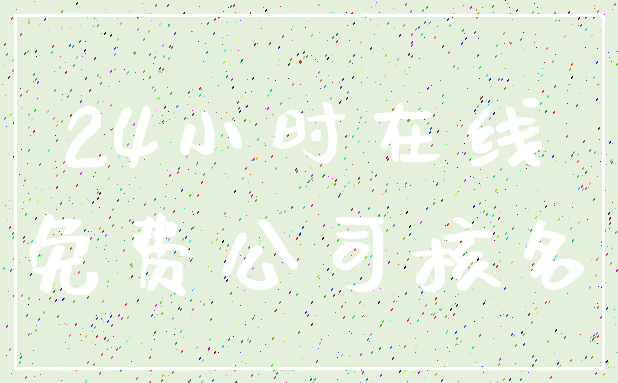 24小时在线_免费公司核名
