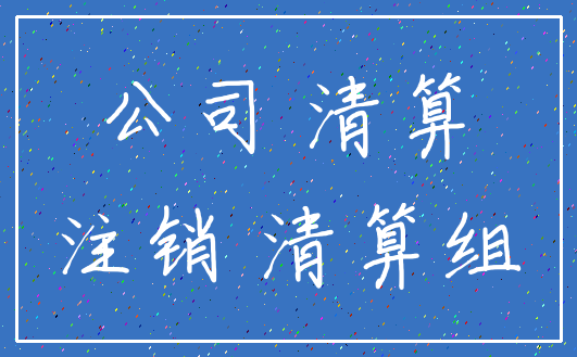 公司 清算_注销 清算组