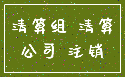 清算组 清算_公司 注销