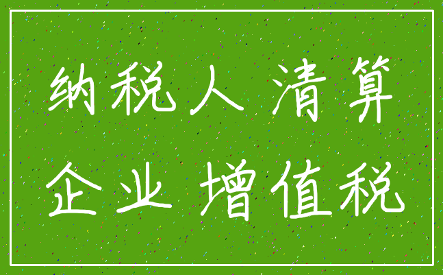 纳税人 清算_企业 增值税