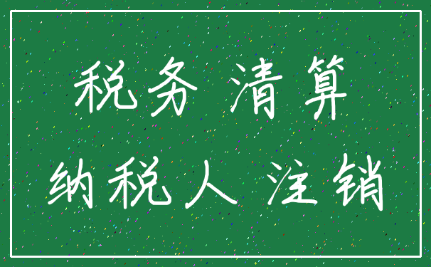 税务 清算_纳税人 注销