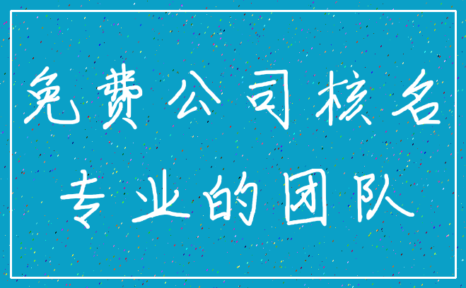 免费公司核名_专业的团队