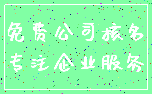 免费公司核名_专注企业服务