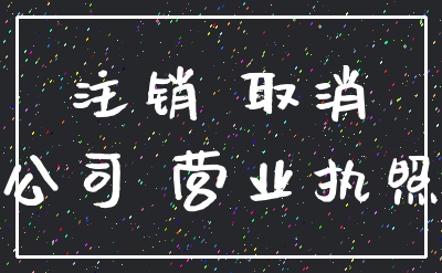 注销 取消_公司 营业执照