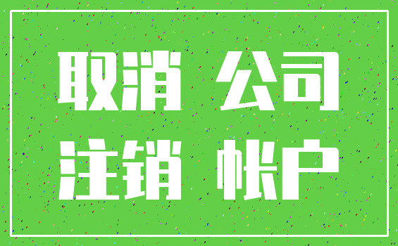 取消 公司_注销 帐户