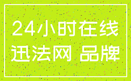 24小时在线_迅法网 品牌