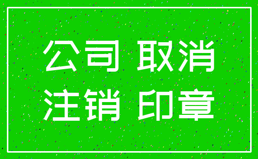 公司 取消_注销 印章
