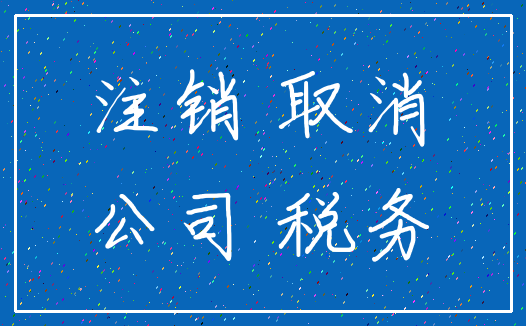 注销 取消_公司 税务