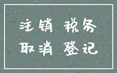 注销 税务_取消 登记