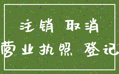 注销 取消_营业执照 登记