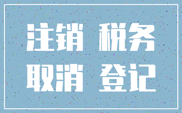 注销 税务_取消 登记