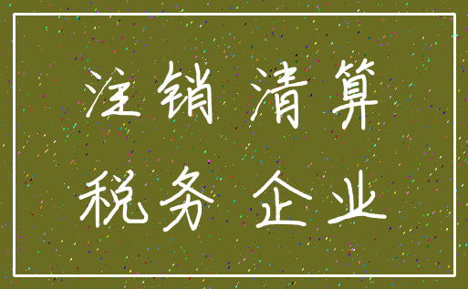注销 清算_税务 企业