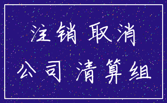 注销 取消_公司 清算组