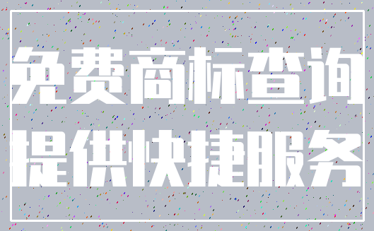 免费商标查询_提供快捷服务