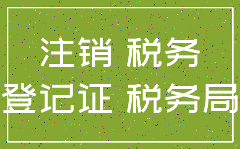 注销 税务_登记证 税务局