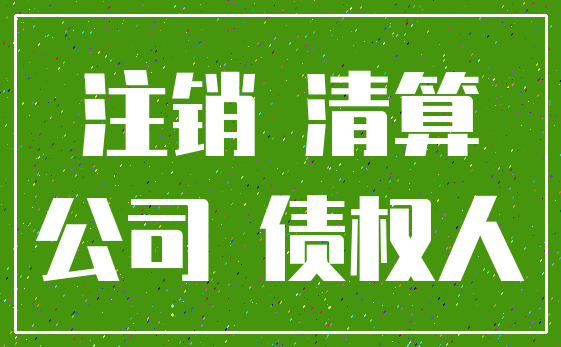注销 清算_公司 债权人