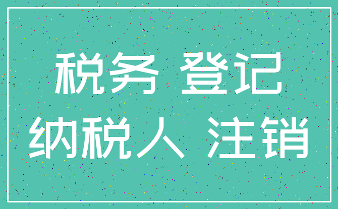税务 登记_纳税人 注销