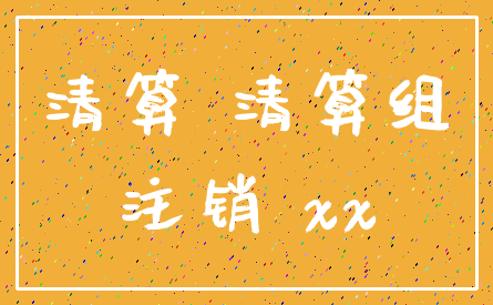 清算 清算组_注销 xx