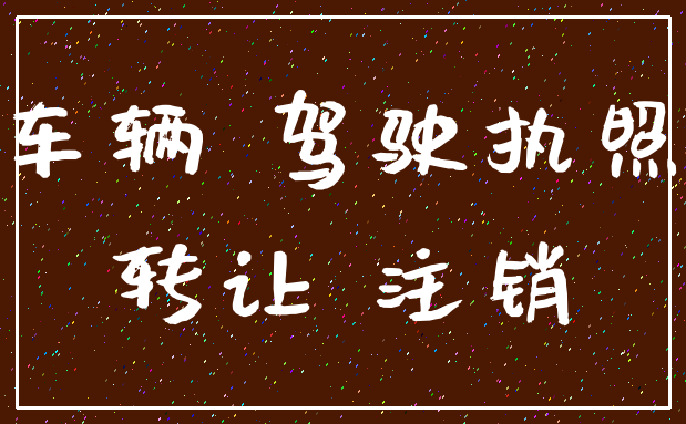 车辆 驾驶执照_转让 注销