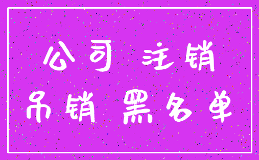 公司 注销_吊销 黑名单