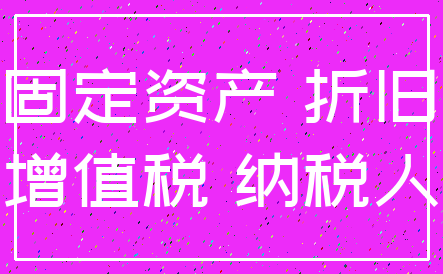 固定资产 折旧_增值税 纳税人