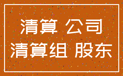 清算 公司_清算组 股东