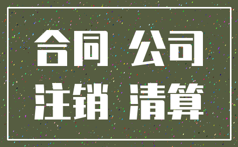 合同 公司_注销 清算
