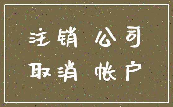 注销 公司_取消 帐户