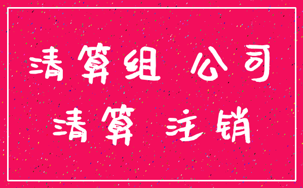 清算组 公司_清算 注销