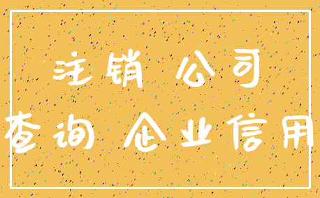 注销 公司_查询 企业信用