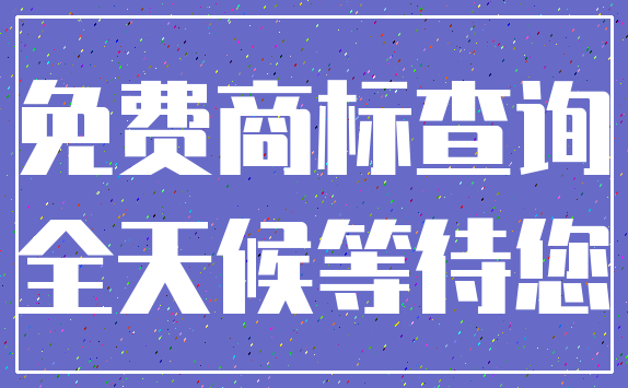 免费商标查询_全天候等待您