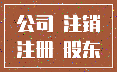 公司 注销_注册 股东