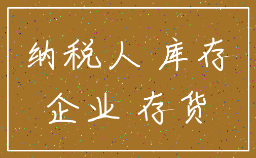 纳税人 库存_企业 存货