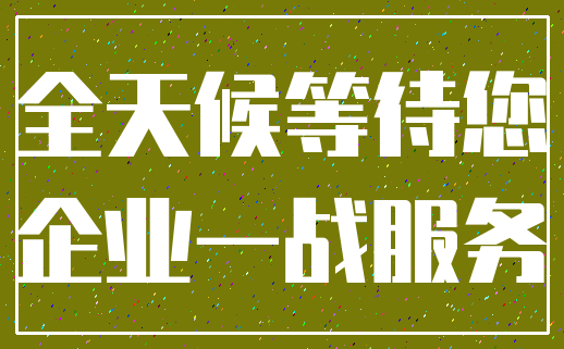 全天候等待您_企业一战服务