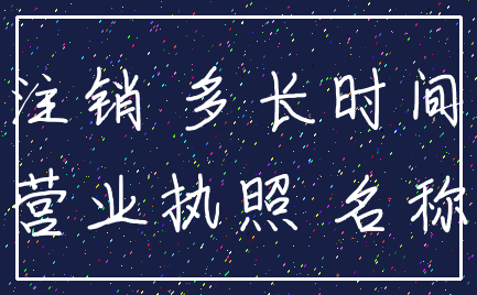 注销 多长时间_营业执照 名称