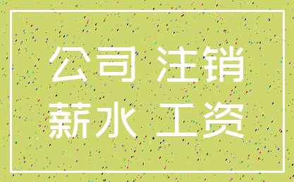 公司 注销_薪水 工资