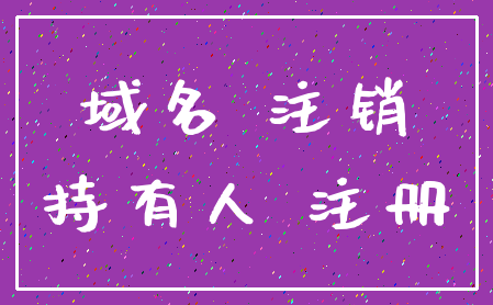 域名 注销_持有人 注册