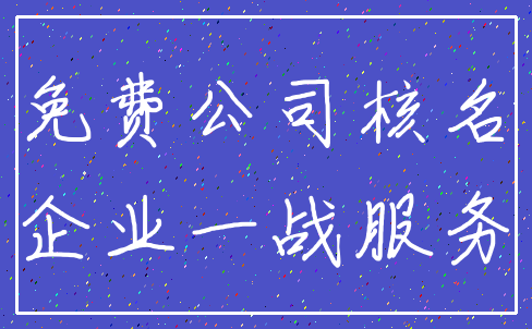 免费公司核名_企业一战服务