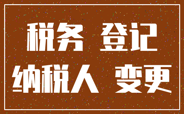 税务 登记_纳税人 变更