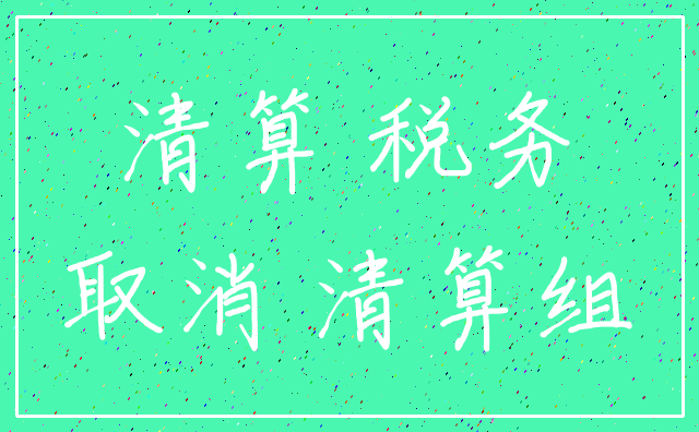 清算 税务_取消 清算组