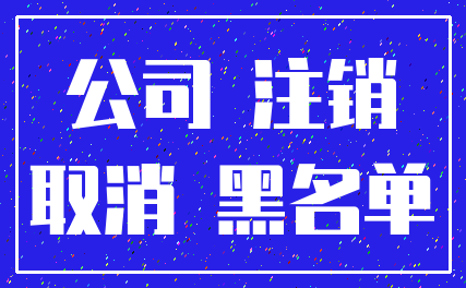 公司 注销_取消 黑名单