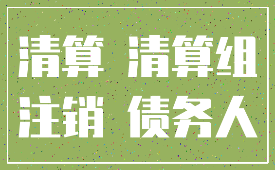 清算 清算组_注销 债务人